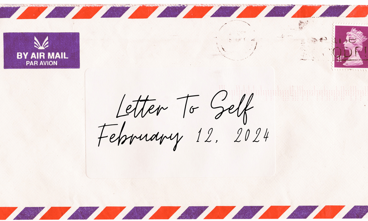 Letter To Self - Feb 12, 2024
